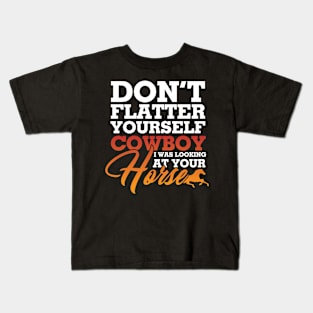 Dont Flatter Yourself Cowboy I was Looking at Your Horse Kids T-Shirt